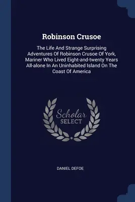 Robinson Crusoe: Życie i dziwne, zaskakujące przygody Robinsona Crusoe z Yorku, marynarza, który przeżył osiem i dwadzieścia lat na całym świecie - Robinson Crusoe: The Life And Strange Surprising Adventures Of Robinson Crusoe Of York, Mariner Who Lived Eight-and-twenty Years All-al