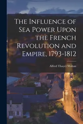 Wpływ potęgi morskiej na rewolucję francuską i imperium, 1793-1812 - The Influence of Sea Power Upon the French Revolution and Empire, 1793-1812