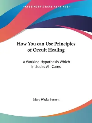 Jak korzystać z zasad okultystycznego uzdrawiania: Hipoteza robocza obejmująca wszystkie metody leczenia - How You can Use Principles of Occult Healing: A Working Hypothesis Which Includes All Cures