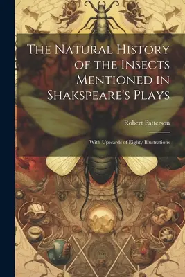 Historia naturalna owadów wspomnianych w sztukach Szekspira: Z ponad osiemdziesięcioma ilustracjami - The Natural History of the Insects Mentioned in Shakspeare's Plays: With Upwards of Eighty Illustrations