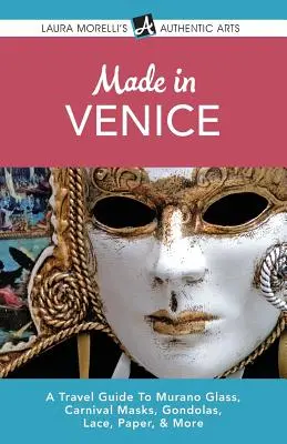 Made in Venice: Przewodnik turystyczny po szkle Murano, maskach karnawałowych, gondolach, koronkach, papierze i nie tylko - Made in Venice: A Travel Guide To Murano Glass, Carnival Masks, Gondolas, Lace, Paper, & More