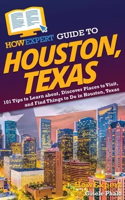 Przewodnik HowExpert po Houston w Teksasie: 101 wskazówek, jak poznać, odkryć miejsca do odwiedzenia i znaleźć rzeczy do zrobienia w Houston w Teksasie - HowExpert Guide to Houston, Texas: 101 Tips to Learn about, Discover Places to Visit, and Find Things to Do in Houston, Texas