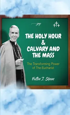 Godzina Święta, Kalwaria i Msza Święta: Przemieniająca moc Eucharystii - The Holy Hour and Calvary and the Mass: The Transforming Power of the Eucharist