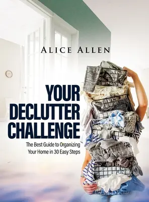 Your Declutter Challenge: Najlepszy przewodnik po organizacji domu w 30 prostych krokach - Your Declutter Challenge: The Best Guide to Organizing Your Home in 30 Easy Steps