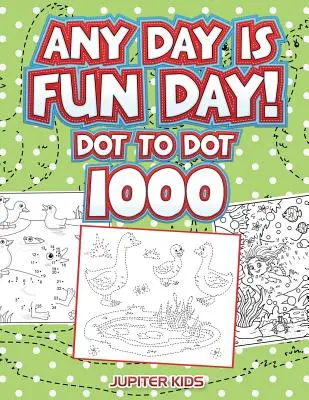 Każdy dzień jest zabawny!: Kropka do kropki 1000 - Any Day Is Fun Day!: Dot To Dot 1000