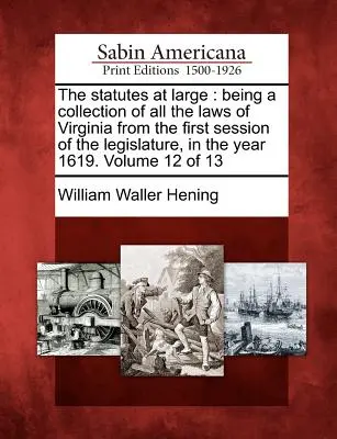 The statutes at large: będący zbiorem wszystkich praw Wirginii od pierwszej sesji legislatury w roku 1619. Tom 12 - The statutes at large: being a collection of all the laws of Virginia from the first session of the legislature, in the year 1619. Volume 12