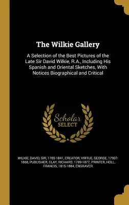 The Wilkie Gallery: Wybór najlepszych obrazów zmarłego Sir Davida Wilkie, R.A., w tym jego hiszpańskich i orientalnych szkiców, z - The Wilkie Gallery: A Selection of the Best Pictures of the Late Sir David Wilkie, R.A., Including His Spanish and Oriental Sketches, With