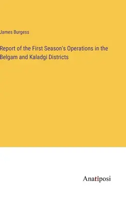 Raport z pierwszego sezonu działań w dystryktach Belgam i Kaladgi - Report of the First Season's Operations in the Belgam and Kaladgi Districts