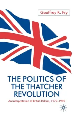 Polityka rewolucji Thatcher: Interpretacja brytyjskiej polityki w latach 1979-1990 - The Politics of the Thatcher Revolution: An Interpretation of British Politics 1979 - 1990