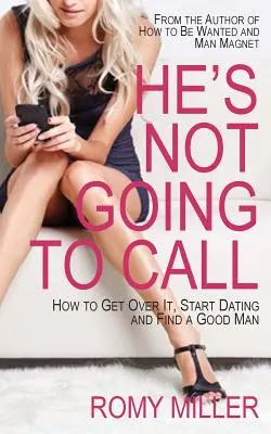 On nie zadzwoni: Jak się z tym pogodzić, zacząć randkować i znaleźć dobrego mężczyznę - He's Not Going to Call: How to Get Over It, Start Dating and Find a Good Man