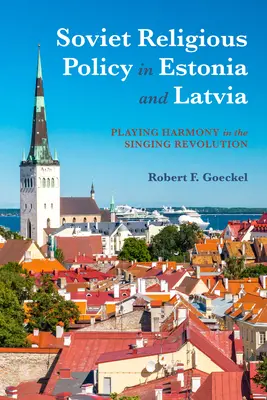 Radziecka polityka religijna w Estonii i na Łotwie: Gra w harmonię w śpiewającej rewolucji - Soviet Religious Policy in Estonia and Latvia: Playing Harmony in the Singing Revolution