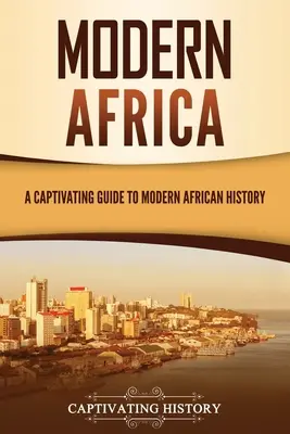 Współczesna Afryka: Porywający przewodnik po współczesnej historii Afryki - Modern Africa: A Captivating Guide to Modern African History