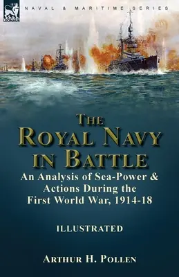 The Royal Navy in Battle: an Analysis of Sea-Power and Actions During the First World War, 1914-18: analiza potęgi morskiej i działań w czasie I wojny światowej - The Royal Navy in Battle: an Analysis of Sea-Power and Actions During the First World War, 1914-18: an Analysis of Sea-Power and Actions During
