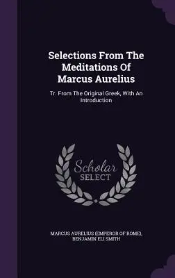 Wybrane rozważania Marka Aureliusza: Tr. From The Original Greek, With An Introduction (Marek Aureliusz (cesarz rzymski)) - Selections From The Meditations Of Marcus Aurelius: Tr. From The Original Greek, With An Introduction (Marcus Aurelius (Emperor of Rome))