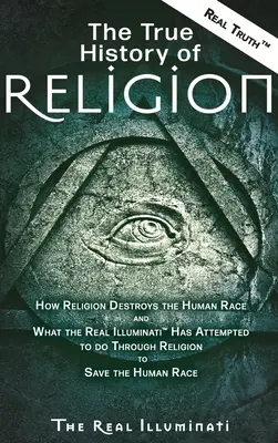 Prawdziwa historia religii: Jak religia niszczy rasę ludzką i co prawdziwi iluminaci (TM) próbowali zrobić poprzez religię, aby uratować ludzkość. - The True History of Religion: How Religion Destroys the Human Race and What the Real Illuminati(TM) Has Attempted to do Through Religion to Save the