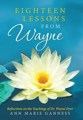 Osiemnaście lekcji od Wayne'a: Refleksje na temat nauk doktora Wayne'a Dyera - Eighteen Lessons from Wayne: Reflections on the Teachings of Dr. Wayne Dyer
