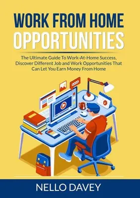 Możliwości pracy z domu: The Ultimate Guide To Work-At-Home Success, Discover Different Job and Work Opportunities That Can Let You Earn Money - Work From Home Opportunities: The Ultimate Guide To Work-At-Home Success, Discover Different Job and Work Opportunities That Can Let You Earn Money