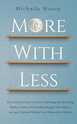 Więcej za mniej: Get a Grip on Your Excessive Spending and Hoarding Habits, Create a Personalized Budget, and Adopt a Savings-Oriented - More With Less: Get a Grip on Your Excessive Spending and Hoarding Habits, Create a Personalized Budget, and Adopt a Savings-Oriented