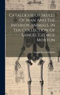 Katalog czaszek człowieka i podrzędnych zwierząt w kolekcji Samuela George'a Mortona - Catalogue Of Skulls Of Man And The Inferior Animals, In The Collection Of Samuel George Morton