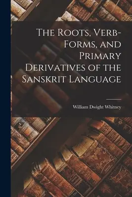 Korzenie, formy czasownikowe i podstawowe pochodne języka sanskryckiego - The Roots, Verb-Forms, and Primary Derivatives of the Sanskrit Language