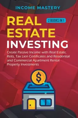 Inwestowanie w nieruchomości: 2 książki w 1: Stwórz pasywny dochód z nieruchomości, Reits, Tax Lien Certificates oraz Residential and Commercial Apar - Real Estate investing: 2 books in 1: Create Passive Income with Real Estate, Reits, Tax Lien Certificates and Residential and Commercial Apar