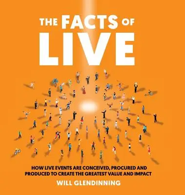 The Facts of Live: Jak wydarzenia na żywo są wymyślane, zamawiane i produkowane, aby stworzyć największą wartość i wpływ - The Facts of Live: How Live Events Are Conceived, Procured and Produced to Create the Greatest Value and Impact