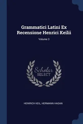 Grammatici Latini Ex Recensione Henrici Keilii; Tom 3 - Grammatici Latini Ex Recensione Henrici Keilii; Volume 3