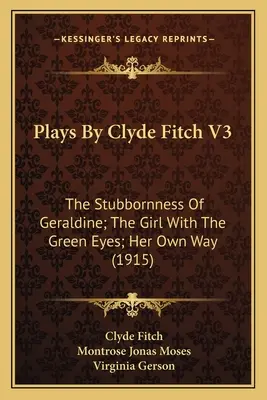Sztuki Clyde'a Fitcha V3: Upór Geraldine; Dziewczyna o zielonych oczach; Jej własna droga (1915) - Plays By Clyde Fitch V3: The Stubbornness Of Geraldine; The Girl With The Green Eyes; Her Own Way (1915)
