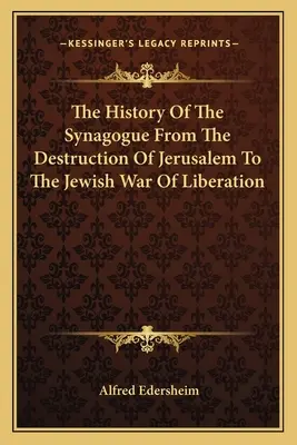 Historia synagogi od zniszczenia Jerozolimy do żydowskiej wojny wyzwoleńczej - The History Of The Synagogue From The Destruction Of Jerusalem To The Jewish War Of Liberation