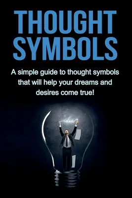 Symbole myślowe: Prosty przewodnik po symbolach myślowych, które pomogą ci spełnić marzenia i pragnienia! - Thought Symbols: A simple guide to thought symbols that will help your dreams and desires come true!