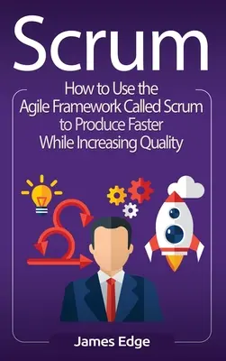 Scrum: Jak korzystać z Agile Framework zwanego Scrum, aby produkować szybciej, jednocześnie podnosząc jakość - Scrum: How to Use the Agile Framework Called Scrum to Produce Faster While Increasing Quality