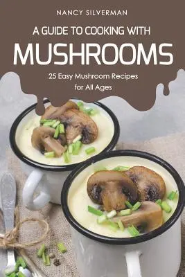 Przewodnik po gotowaniu z grzybami: 25 łatwych przepisów na grzyby dla wszystkich grup wiekowych - A Guide to Cooking with Mushrooms: 25 Easy Mushroom Recipes for All Ages