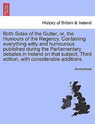 Both Sides of the Gutter, Or, the Humours of the Regency. Zawierająca wszystko, co dowcipne i humorystyczne opublikowane podczas debat parlamentarnych w Irlandii. - Both Sides of the Gutter, Or, the Humours of the Regency. Containing Everything Witty and Humourous Published During the Parliamentary Debates in Irel