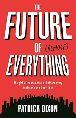 Przyszłość prawie wszystkiego: globalne zmiany, które wpłyną na każdą firmę i całe nasze życie - The Future of Almost Everything: The Global Changes That Will Affect Every Business and All Our Lives