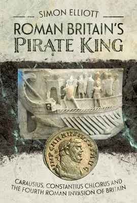 Król piratów rzymskiej Brytanii: Karauzjusz, Konstancjusz Chlorus i czwarta rzymska inwazja na Brytanię - Roman Britain's Pirate King: Carausius, Constantius Chlorus and the Fourth Roman Invasion of Britain