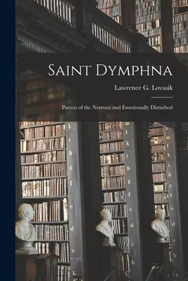 Święta Dymfna: Patronka osób nerwowych i zaburzonych emocjonalnie (Lovasik Lawrence G. (Lawrence George)) - Saint Dymphna: Patron of the Nervous and Emotionally Disturbed (Lovasik Lawrence G. (Lawrence George))