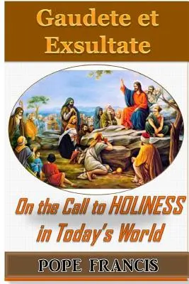 Gaudete et Exsultate - Radujcie się i weselcie: O powołaniu do świętości w dzisiejszym świecie - Gaudete et Exsultate--Rejoice and be Glad: On the Call to Holiness in the Today's World