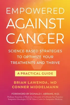 Empowered Against Cancer: Oparte na nauce strategie optymalizacji leczenia i przetrwania - praktyczny przewodnik - Empowered Against Cancer: Science-Based Strategies To Optimize Your Treatments and Thrive - A Practical Guide