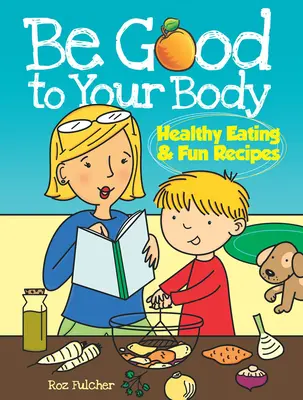 Bądź dobry dla swojego ciała: zdrowe odżywianie i zabawne przepisy - Be Good to Your Body: Healthy Eating & Fun Recipes