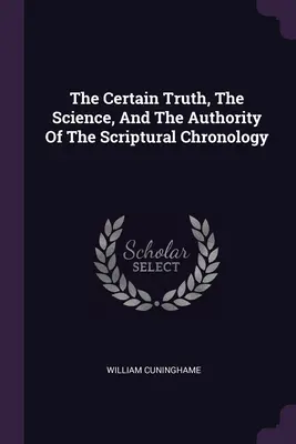 Pewna prawda, nauka i autorytet chronologii biblijnej - The Certain Truth, The Science, And The Authority Of The Scriptural Chronology
