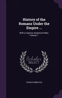 Historia Rzymian pod rządami Imperium...: Z obfitym indeksem analitycznym, tom 1 - History of the Romans Under the Empire ...: With a Copious Analytical Index, Volume 1