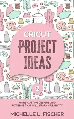 Cricut Project Ideas 2: Więcej projektów i wzorów do wycięcia, które pobudzą kreatywność - Cricut Project Ideas 2: More Cutting Designs And Patterns That Will Spark Creativity