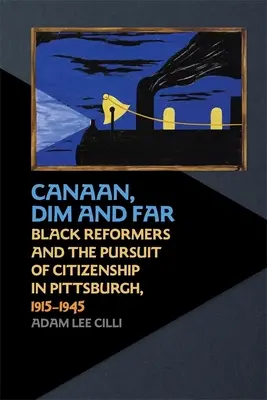 Canaan, Dim and Far: Czarni reformatorzy i dążenie do obywatelstwa w Pittsburghu, 1915-1945 - Canaan, Dim and Far: Black Reformers and the Pursuit of Citizenship in Pittsburgh, 1915-1945