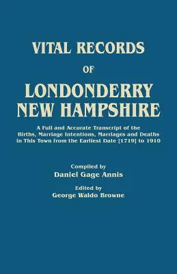 Akta stanu cywilnego w Londonderry, New Hampshire. Pełny i dokładny zapis narodzin, intencji małżeńskich, małżeństw i zgonów w tym mieście z - Vital Records of Londonderry, New Hampshire. a Full and Accurate Transcript of the Births, Marriage Intentions, Marriages and Deaths in This Town from
