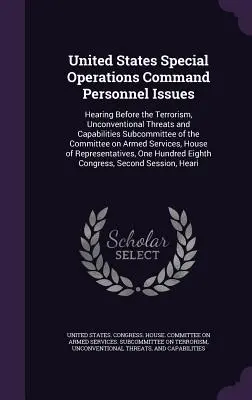 Kwestie personalne Dowództwa Operacji Specjalnych Stanów Zjednoczonych: Przesłuchanie przed podkomisją ds. terroryzmu, niekonwencjonalnych zagrożeń i zdolności C - United States Special Operations Command Personnel Issues: Hearing Before the Terrorism, Unconventional Threats and Capabilities Subcommittee of the C