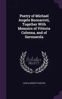 Poezja Michała Anioła Buonarrotiego wraz ze wspomnieniami o Vittorii Colonnie i Savonaroli - Poetry of Michael Angelo Buonarroti, Together With Memoirs of Vittoria Colonna, and of Savonarola