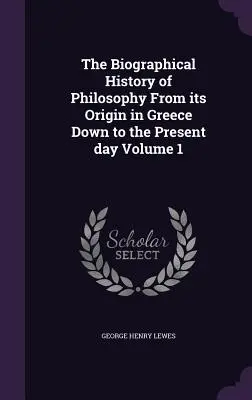 Biograficzna historia filozofii od jej początków w Grecji do współczesności Tom 1 - The Biographical History of Philosophy From its Origin in Greece Down to the Present day Volume 1