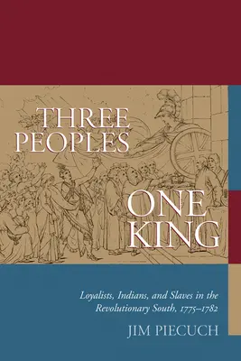 Trzy narody, jeden król: Lojaliści, Indianie i niewolnicy na rewolucyjnym południu w latach 1775-1782 - Three Peoples, One King: Loyalists, Indians, and Slaves in the Revolutionary South, 1775-1782