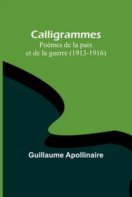 Kaligramy: Pomes de la paix et de la guerre (1913-1916) - Calligrammes: Pomes de la paix et de la guerre (1913-1916)