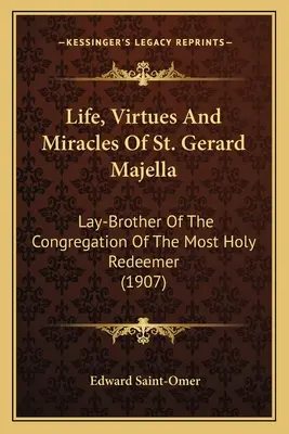 Życie, cnoty i cuda świętego Gerarda Majelli: Świeckiego brata ze Zgromadzenia Najświętszego Odkupiciela (1907) - Life, Virtues And Miracles Of St. Gerard Majella: Lay-Brother Of The Congregation Of The Most Holy Redeemer (1907)